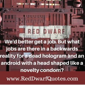 We 'd better get a job. But what jobs are there in a backwards reality for a dead hologram and an android with a head shaped like a novelty condom?