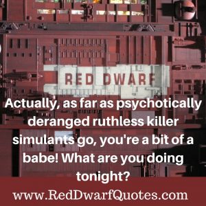 Actually, as far as psychotically deranged ruthless killer stimulants go, you 're a bit of a babe! What are you doing tonight?