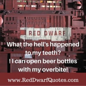 What the hell happened too my teeth? Red Dwarf Quote